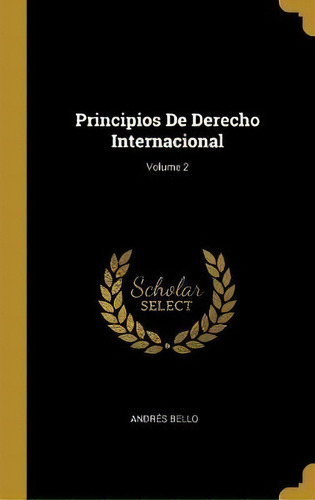 Principios De Derecho Internacional; Volume 2, De Andres Bello. Editorial Wentworth Press, Tapa Dura En Español
