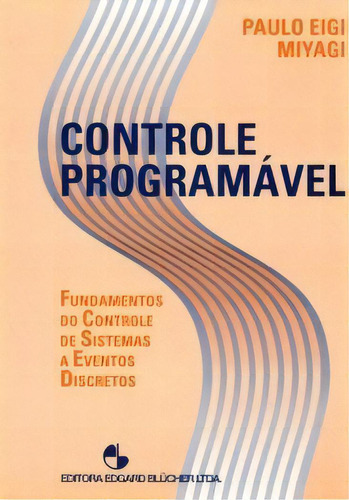 Controle Programável: Fundamentos Do Controle De Sistemas A Eventos Discretos, De Miyagi Eigi. Editora Blucher, Capa Mole Em Português, 1996