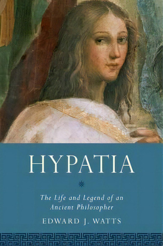 Hypatia : The Life And Legend Of An Ancient Philosopher, De Edward J. Watts. Editorial Oxford University Press Inc, Tapa Dura En Inglés