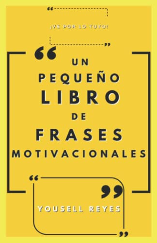 Un Pequeño Libro De Frases Motivacionales: ¡ve Por Lo Tuyo!