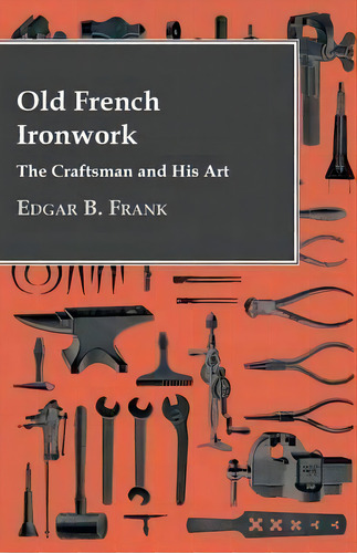 Old French Ironwork - The Craftsman And His Art, De Edgar B. Frank. Editorial Read Books, Tapa Blanda En Inglés