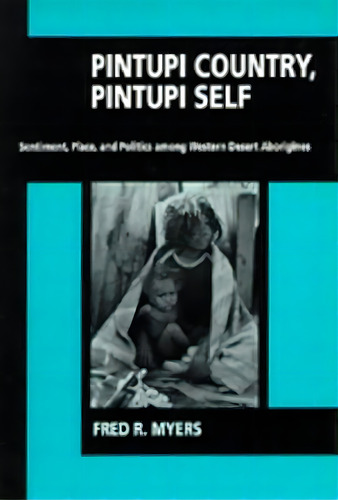Pintupi Country, Pintupi Self : Sentiment, Place, And Politics Among Western Desert Aborigines, De Fred R. Myers., Vol. 1. Editorial University Of California Press, Tapa Blanda En Inglés
