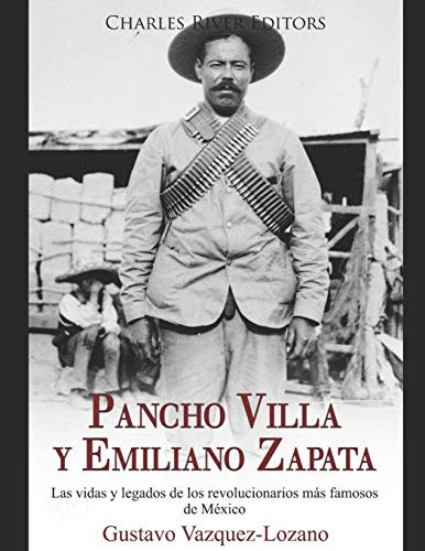 Pancho Villa Y Emiliano Zapata: Las Vidas Y Legados De Los R