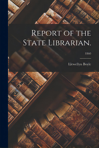 Report Of The State Librarian.; 1860, De Boyle, Llewellyn. Editorial Legare Street Pr, Tapa Blanda En Inglés