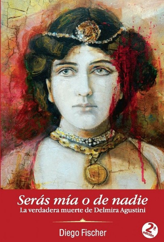 Seras Mia O De Nadie: La Verdadera Muerte De Delmira Agustin