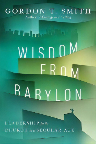 Wisdom From Babylon : Leadership For The Church In A Secular Age, De Gordon T. Smith. Editorial Ivp Academic, Tapa Blanda En Inglés