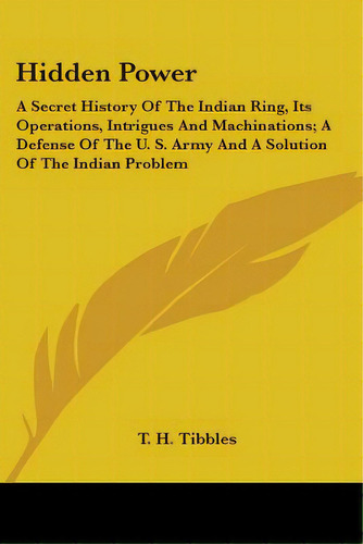 Hidden Power: A Secret History Of The Indian Ring, Its Operations, Intrigues And Machinations; A ..., De Tibbles, T. H.. Editorial Kessinger Pub Llc, Tapa Blanda En Inglés