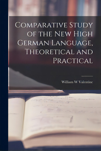 Comparative Study Of The New High German Language, Theoretical And Practical, De Valentine, William W.. Editorial Legare Street Pr, Tapa Blanda En Inglés