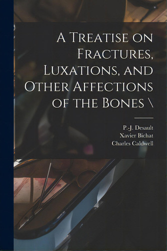 A Treatise On Fractures, Luxations, And Other Affections Of The Bones \, De Desault, P. -j (pierre-joseph) 1744-. Editorial Legare Street Pr, Tapa Blanda En Inglés