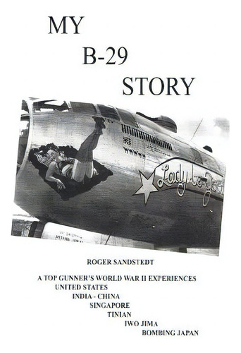 My B-29 Story: A Top Gunner's World War Ii Experiences, De Sandstedt, Roger L.., Vol. 1. Editorial Createspace, Tapa Blanda En Inglés