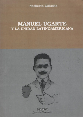 Manuel Ugarte Y La Unidad Latinoamericana - Norberto Galasso