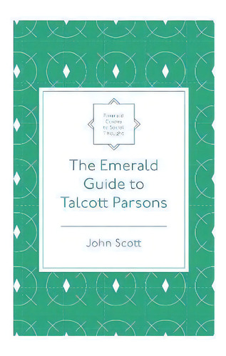 The Emerald Guide To Talcott Parsons, De John Scott. Editorial Emerald Publishing Limited, Tapa Blanda En Inglés
