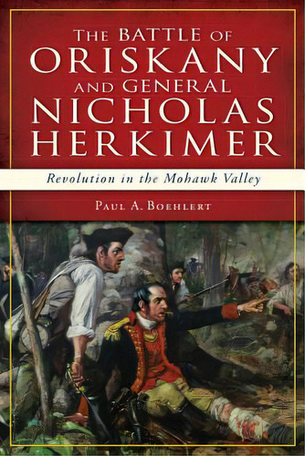 The Battle Of Oriskany And General Nicholas Herkimer: Revolution In The Mohawk Valley, De Boehlert, Paul A.. Editorial History Pr, Tapa Blanda En Inglés