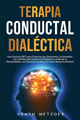 Terapia Conductual Dialéctica: Una Guía De Dbt Para Controla