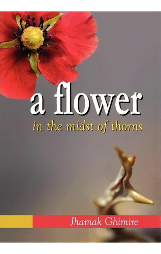 A Flower in the Midst of Thorns, de Jhamak Ghimire. Editorial Xlibris Corporation, tapa dura en inglés