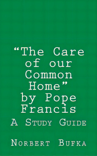 The Care Of Our Common Home By Pope Francis: A Study Guide, De Bufka, Norbert. Editorial Createspace, Tapa Blanda En Inglés