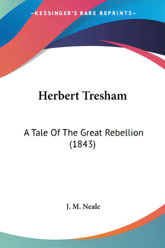 Herbert Tresham: A Tale Of The Great Rebellion (1843), De Neale, J. M.., Vol. 1. Editorial Kessinger Pub Llc, Tapa Blanda En Inglés