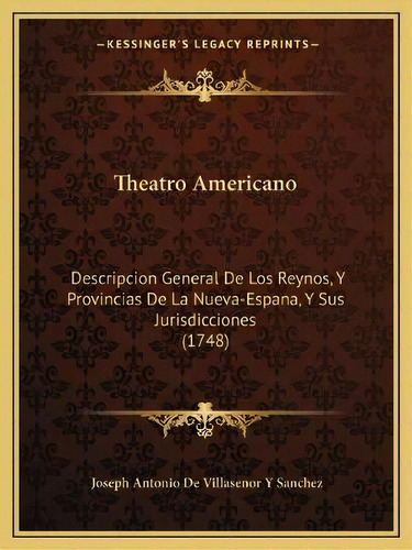 Theatro Americano : Descripcion General De Los Reynos, Y Provincias De La Nueva-espana, Y Sus Jur..., De Joseph Antonio De Villasenor Y Sanchez. En Español