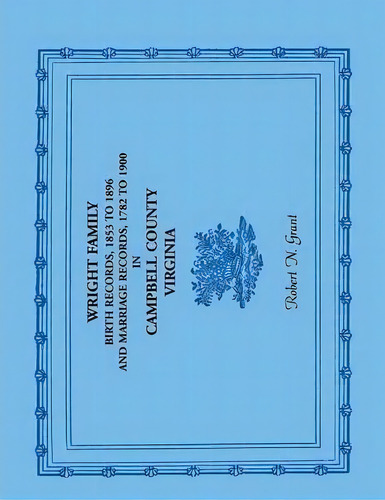 Wright Family Birth Records, 1853 To 1896, And Marriage Records, 1782 To 1900, Campbell County, V..., De Robert N Grant. Editorial Heritage Books, Tapa Blanda En Inglés