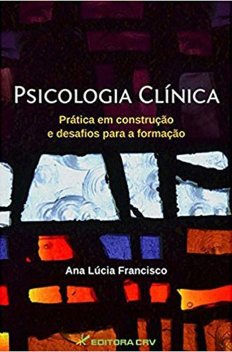 Psicologia Clínica: Prática Em Construção E Desafios Para A Formação, De Francisco, Ana Lúcia. Editora Crv, Capa Mole Em Português