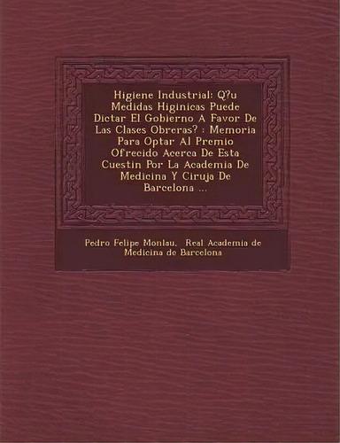Higiene Industrial : Q?u Medidas Higi Nicas Puede Dictar El Gobierno A Favor De Las Clases Obrer..., De Pedro Felipe Monlau. En Español