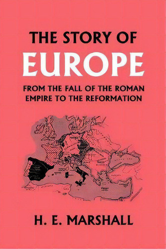 The Story Of Europe From The Fall Of The Roman Empire To The Reformation, De E. H. Marshall. Editorial Yesterdays Classics, Tapa Blanda En Inglés