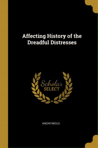 Affecting History Of The Dreadful Distresses, De Anonymous. Editorial Wentworth Pr, Tapa Blanda En Inglés