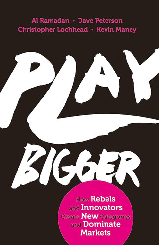 Play Bigger: How Rebels And Innovators Create New Categories