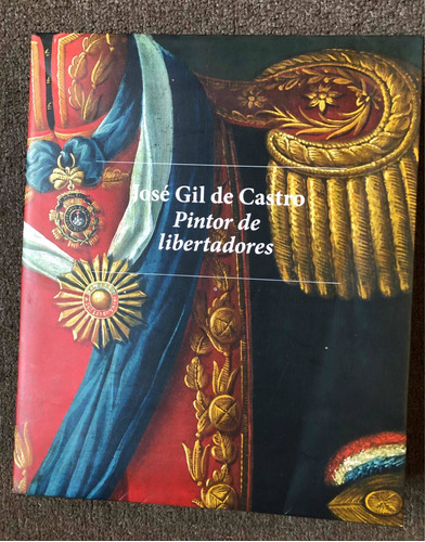 Libro Jose Gil De Castro Pintor De Libertadores 510 Pp Nuevo