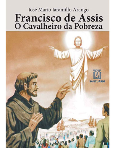 Livro: Francisco De Assis O Cavaleiro Da Pobreza, De Arango, Jose Mario Jaramillo. Editora Santuário, Capa Mole Em Português, 2018