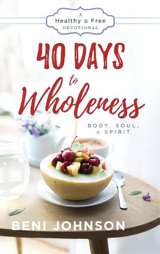 40 Days To Wholeness: Body, Soul, & Spirit, De Johnson, Benni. A Healthy & Free Devotional, Vol. 1. Editorial Destiny Image Inc, Tapa Dura En Inglés