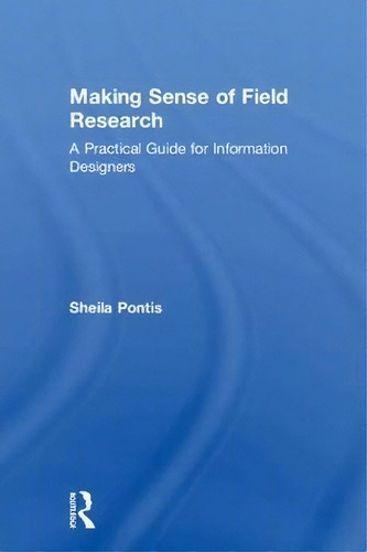 Making Sense Of Field Research: A Practical Guide For Information Designers, De Sheila Pontis., Vol. 1. Editorial Taylor Francis Ltd, Tapa Dura En Inglés