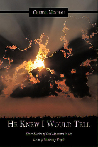 He Knew I Would Tell: Short Stories Of God Moments In The Lives Of Ordinary People, De Mochau, Cheryl. Editorial Authorhouse, Tapa Blanda En Inglés