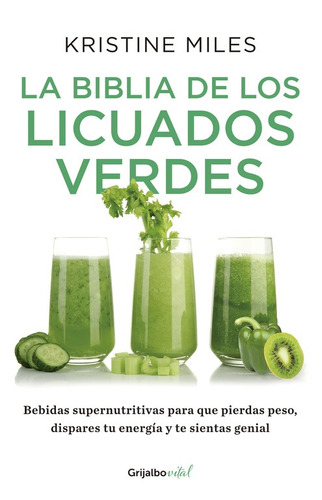 La biblia de los licuados verdes, de Miles, Kristine. Serie Vital Editorial Grijalbo, tapa blanda en español, 2015