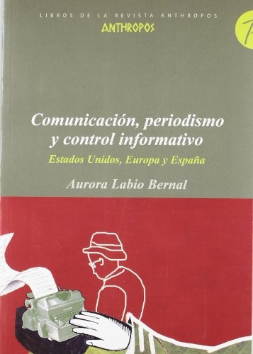 Comunicacion Periodismo Y Control Informativo: Estados Unidos,europa Y España, De Labio Bernal, Aurora. Serie N/a, Vol. Volumen Unico. Editorial Anthropos, Tapa Blanda, Edición 1 En Español, 2007