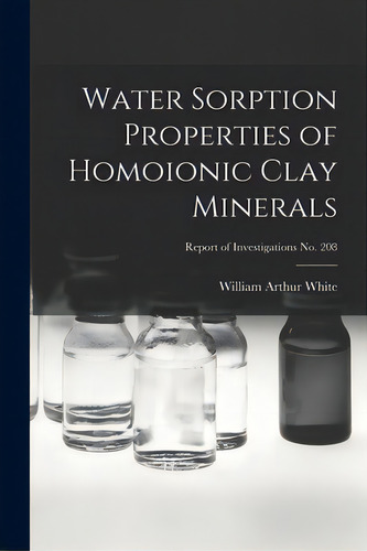 Water Sorption Properties Of Homoionic Clay Minerals; Report Of Investigations No. 208, De White, William Arthur. Editorial Hassell Street Pr, Tapa Blanda En Inglés