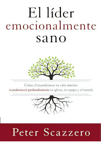 El líder emocionalmente sano: Cómo transformar tu vida interior transformará profundamente tu iglesia, tu equipo y el mundo, de Scazzero, Peter. Editorial Vida, tapa blanda en español, 2016