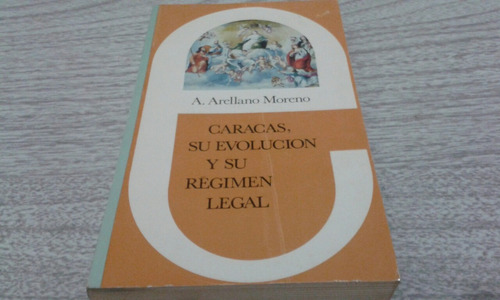 Caracas Su Evolución Y Su Régimen Legal / A Arellano Moteno