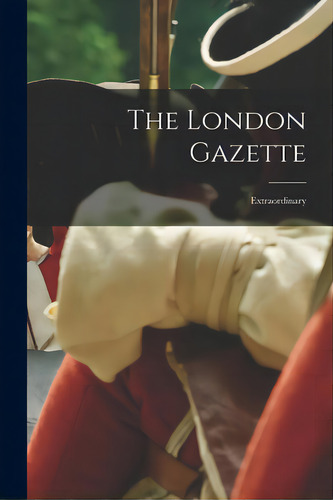The London Gazette: Extraordinary, De Anonymous. Editorial Legare Street Pr, Tapa Blanda En Inglés