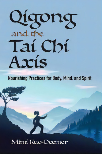 Qigong And The Tai Chi Axis : Nourishing Practices For Body, Mind, And Spirit, De Mimi Kuo-deemer. Editorial Ixia Press, Tapa Blanda En Inglés