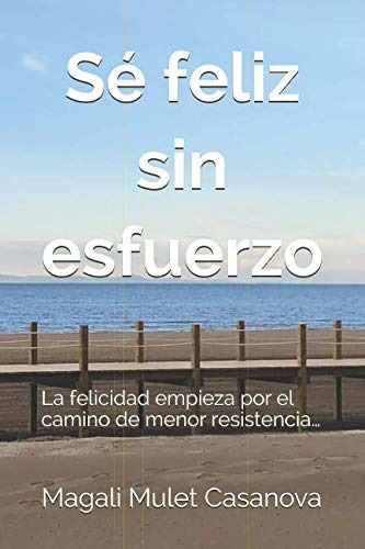 Se Feliz Sin Esfuerzo: La Felicidad Empieza Por El Camino De