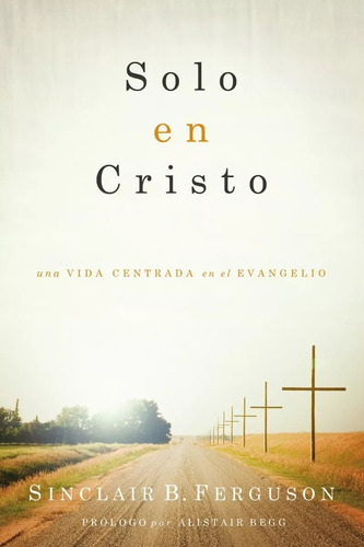 Solo En Cristo: Una Vida Centrada En El Evangelio