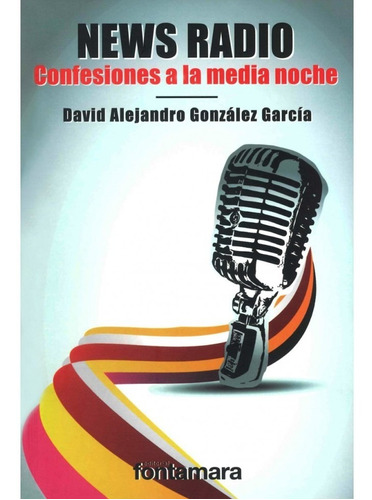 NEWS RADIO. CONFESIONES A LA MEDIA NOCHE, de David Alejandro González García. Editorial Fontamara, tapa pasta blanda, edición 1 en español, 2012