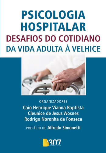 Livro: Psicologia Hospitalar - Desafios Do Cotidiano Da Vida Adulta À Velhice - Caio Henrique Vianna Baptista, Cleunice De Jesus Wosnes E Rodrigo Noronha Da Fonseca