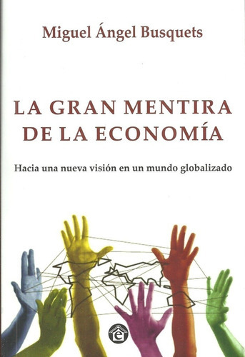 La gran mentira de la economía: Hacia Una Nueva Vision En Un Mundo Globalizado, de Miguel Angel Busquets. Editorial EL EMPORIO EDICIONES, tapa blanda en español