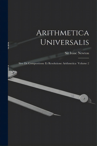 Arithmetica Universalis: Sive De Compositione Et Resolutione Arithmetica Volume 2, De Newton, Isaac. Editorial Legare Street Pr, Tapa Blanda En Inglés