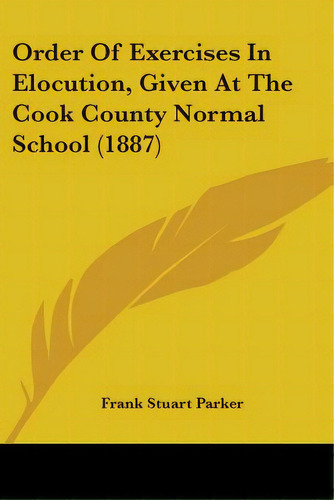 Order Of Exercises In Elocution, Given At The Cook County Normal School (1887), De Parker, Frank Stuart. Editorial Kessinger Pub Llc, Tapa Blanda En Inglés