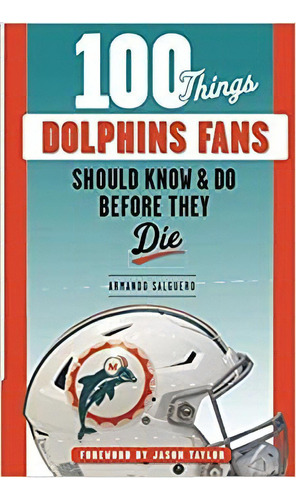 100 Things Dolphins Fans Should Know & Do Before They Die (, De Armando Salguero. Editorial Triumph Books En Inglés
