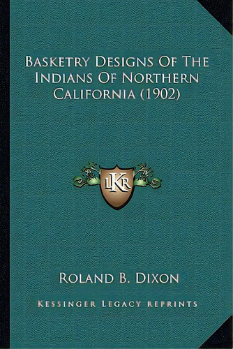 Basketry Designs Of The Indians Of Northern California (1902basketry Designs Of The Indians Of No..., De Dixon, Roland B.. Editorial Kessinger Pub Llc, Tapa Blanda En Inglés