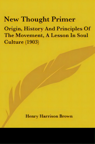 New Thought Primer: Origin, History And Principles Of The Movement, A Lesson In Soul Culture (1903), De Brown, Henry Harrison. Editorial Kessinger Pub Llc, Tapa Blanda En Inglés